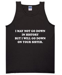 I May Not Go Down In History But I Will Go Down On Your Sister Tanktop