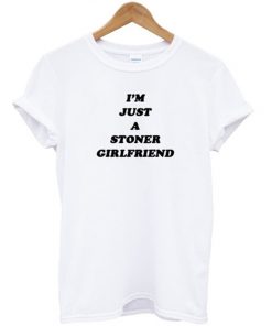 I'm Just A Stoner Girlfriend T-shirt