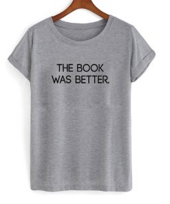 The Book Was Better T-shirt