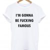 I'm Gonna Be Fucking Famous T-shirt