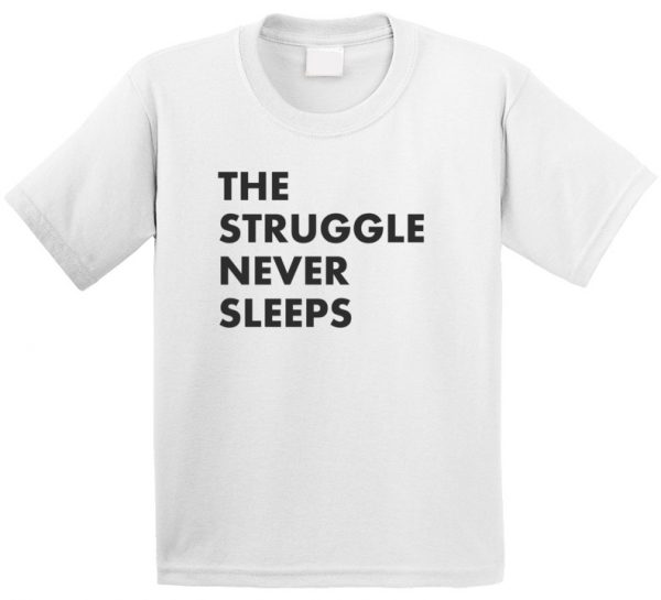 The Struggle Never Sleeps T-shirt