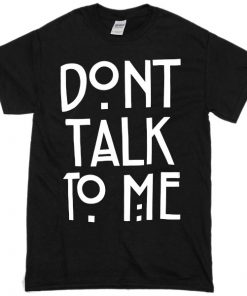 Don't Talk To Me T-shirt