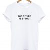 The Future Is Stupid T-shirt