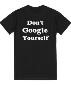 Don't Google Yourself T-shirt