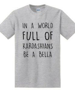 In A World Full Of Kardashians Be A Bella T-shirt