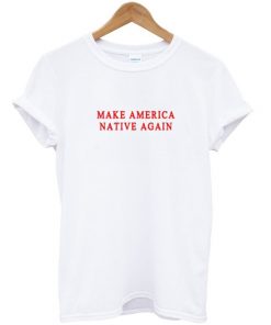 Make America Native Again T-shirt