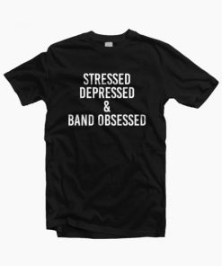 Stressed Depressed And Band Obsessed T-shirt