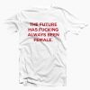 The Future Has Fucking Always Been Female T-shirt