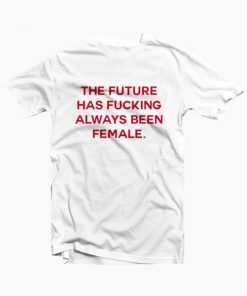 The Future Has Fucking Always Been Female T-shirt