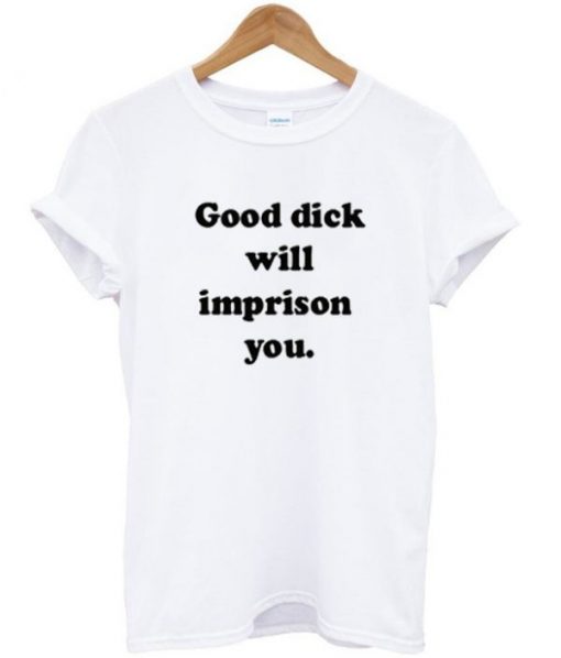 Good Dick Will Imprison You T-shirt