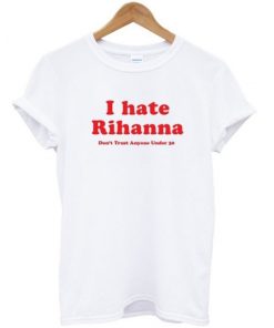 I Hate Rihanna T-shirt