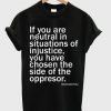 If You Are Neutral In Situations Of Injustice T-shirt