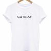 Cute Af T-shirt