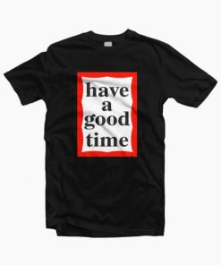 Have A Good Time T-shirt