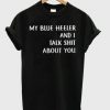 My Blue Heeler And I Talk Shit About You T-shirt
