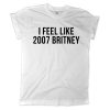 I Feel Like 2007 Britney T-shirt