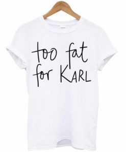 Too Fat For Karl T-shirt