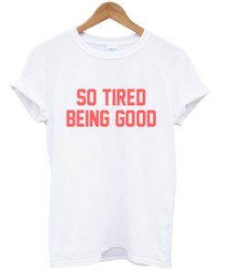 So Tired Being Good T-shirt