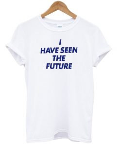 I Have Seen The Future T-shirt