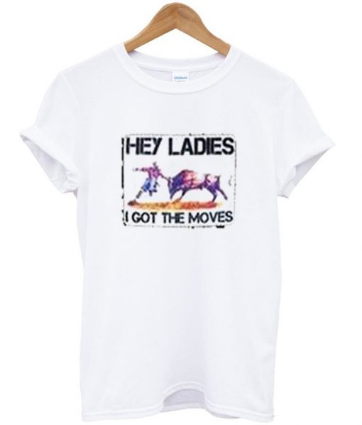Hey Ladies I Got The Moves T-shirt