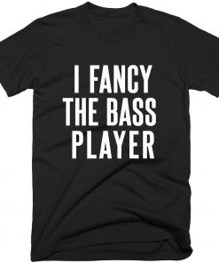 I Fancy The Bass Player T-shirt