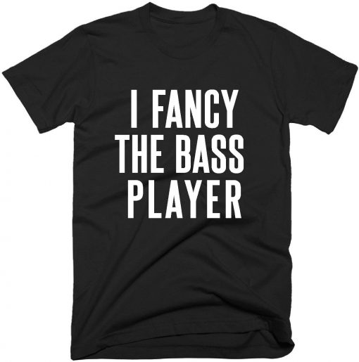 I Fancy The Bass Player T-shirt