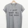 I Just Want All The Dogs Quote T-shirt