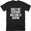 Surely Not Everybody Was Kung Fu Fighting Quote T-shirt