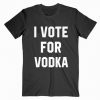 I Vote For Vodka T-shirt