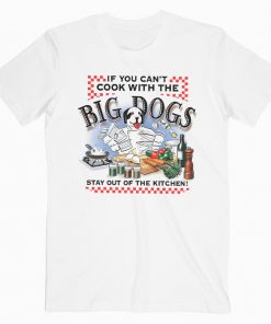 If You Cant Cook With Big Dogs T-Shirt