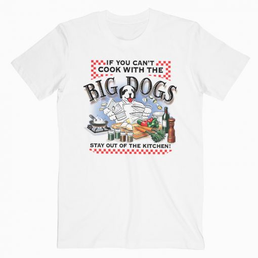 If You Cant Cook With Big Dogs T-Shirt