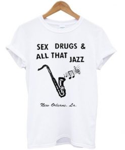 Sex Drugs And All That Jazz T-Shirt