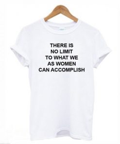 There Is No Limit To What We As Women Can Accomplish T-shirt