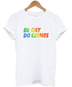 Be Gay Do Crimes T-shirt