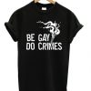 Be Gay Do Crimes T-shirt
