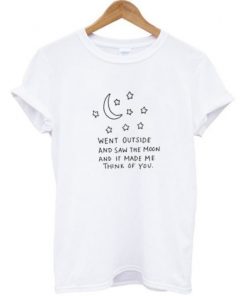Went Outside Saw The Moon Make Me Think Of You T-shirt