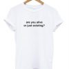 Are You Alive Or Just Existing T-shirt