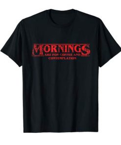 Mornings Are For Coffee and Contemplation T-shirt