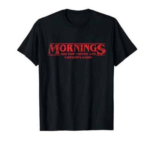 Mornings Are For Coffee and Contemplation T-shirt
