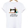 Any Day Spent Sewing Is A Good Day T-shirt