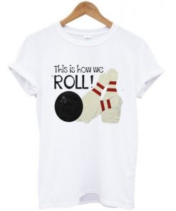 This Is How We Roll T-shirt