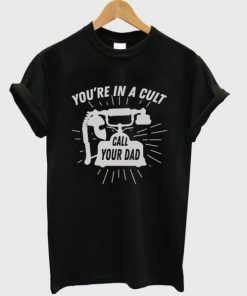 You're In A Cult Call Your Dad T-shirt
