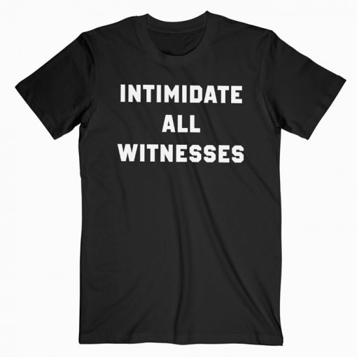 Intimidate All Witnesses T-shirt
