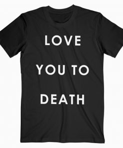 Love You To Death T-shirt