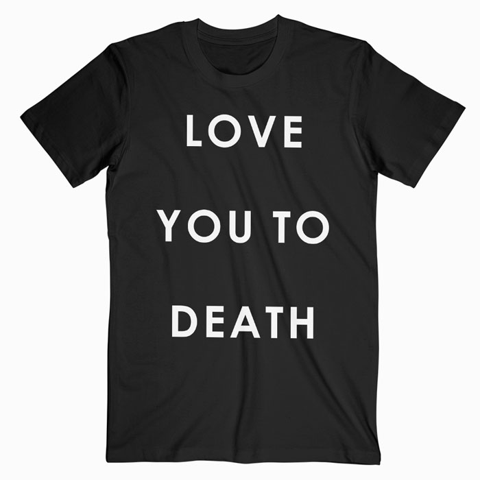 Love You To Death T-shirt - wearyoutry.com