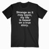 Strange As It May Seem My Life Is Based On A True Story T-shirt