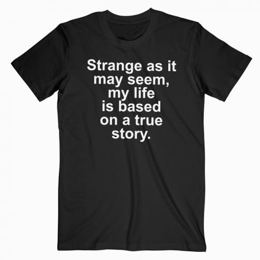 Strange As It May Seem My Life Is Based On A True Story T-shirt