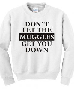 Don't Let The Muggles Get You Down Sweatshirt