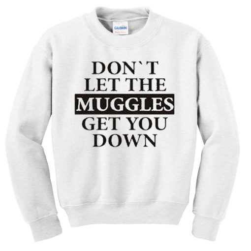 Don't Let The Muggles Get You Down Sweatshirt