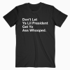 Dont Let Ya Lil President Get Yo Ass Whooped T-shirt